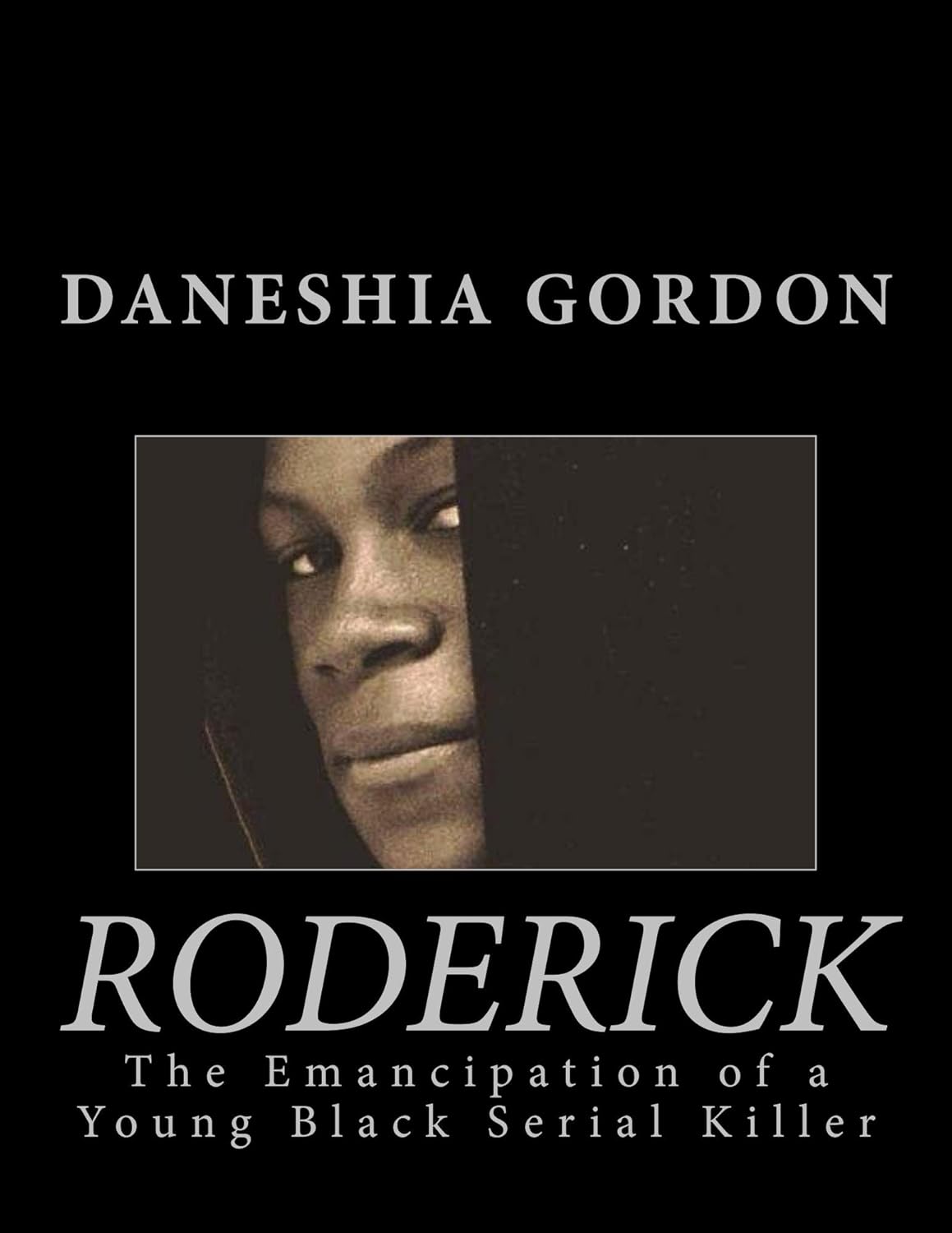 Roderick: The Emancipation of a Young Black Serial Killer by Daneisha Gordon. A young Black man peers out from the shadows