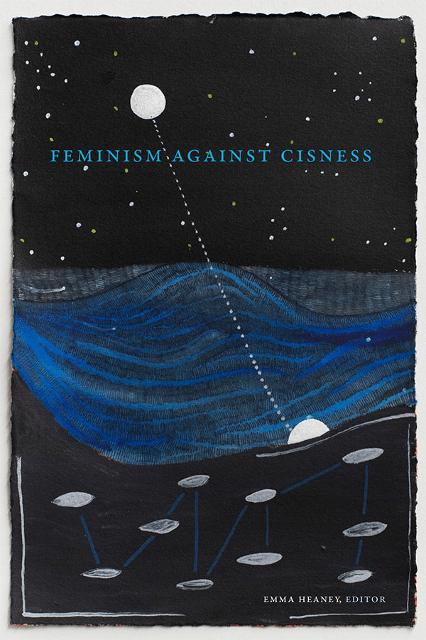 feminism against cisness ed. emma heaney  the cover has a stylized painting of an ocean at night with the moon, a buoy, and jellyfish with dotted lines connecting them