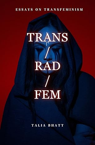 Trans/Rad/Fem by Talia Bhatt has an image of a woman cast in blue with crying makeup and a dark hood against a blood red background