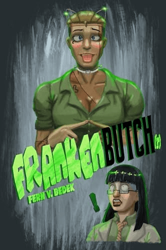 Frankenbutch by Fern V. Bedek has an image of a butch Frankenstein's monster with her tongue stuck out and her pointer fingers touching while the short queen scientist who created her has a lesbian panic moment