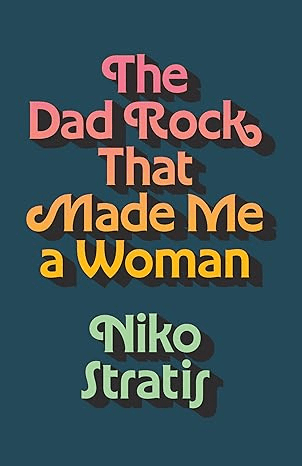 The Dad Rock that made me a woman by Niko Stratis, cover literally just says the title and author in 70s colors